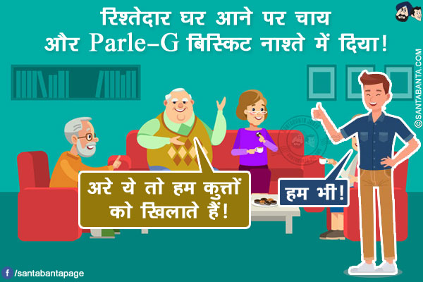 रिश्तेदार घर आने पर चाय और Parle-G बिस्किट नाश्ते में दिया!<br/>
रिश्तेदार: अरे ये तो हम कुत्तों को खिलाते हैं!<br/>
मैं: हम भी!