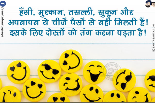 हँसी, मुस्कान, तसल्ली, सुकून और अपनापन ये चीज़ें पैसों से नहीं मिलती हैं!<br/>
इसके लिए दोस्तों को तंग करना पड़ता है!