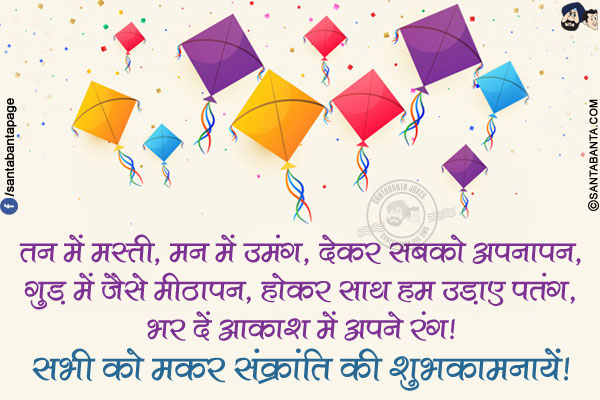 तन में मस्ती, मन में उमंग, देकर सबको अपनापन,<br/>
गुड़ में जैसे मीठापन, होकर साथ हम उड़ाए पतंग,<br/>
भर दें आकाश में अपने रंग!<br/>
सभी को मकर संक्रांति की शुभकामनायें!