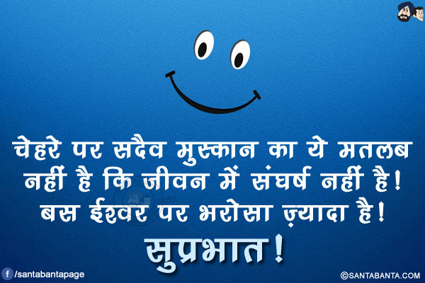 चेहरे पर सदैव मुस्कान का ये मतलब नहीं है कि जीवन में संघर्ष नहीं है!<br/>
बस ईश्वर पर भरोसा ज़्यादा है!<br/>
सुप्रभात!