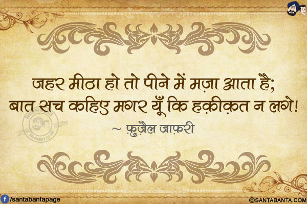 ज़हर मीठा हो तो पीने में मज़ा आता है;<br/>
बात सच कहिए मगर यूँ कि हक़ीक़त न लगे!