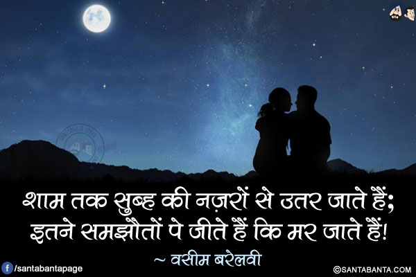 शाम तक सुब्ह की नज़रों से उतर जाते हैं;<br/>
इतने समझौतों पे जीते हैं कि मर जाते हैं!