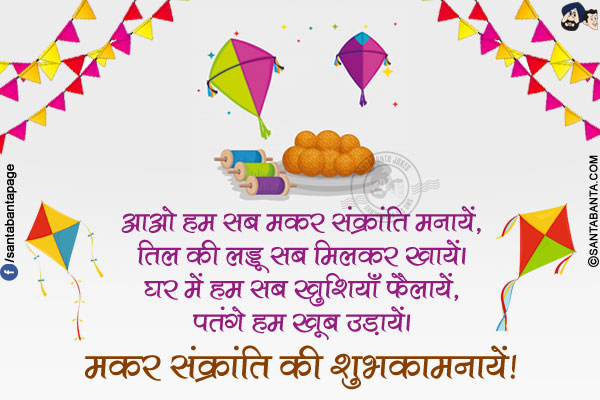 आओ हम सब मकर संक्रांति मनायें,<br/>
तिल की लड्डू सब मिलकर खायें।<br/>
घर में हम सब खुशियाँ फैलायें,<br/>
पतंगे हम खूब उड़ायें।<br/>
मकर संक्रांति की शुभकामनायें!