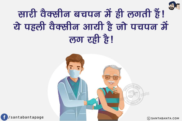 सारी वैक्सीन बचपन में ही लगती हैं!<br/>
ये पहली वैक्सीन आयी है जो पचपन में लग रही है!