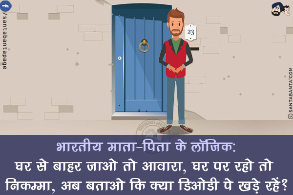 भारतीय माता-पिता के लॉजिक:<br/>
घर से बाहर जाओ तो आवारा<br/>
घर पर रहो तो निकम्मा<br/>
अब बताओ कि क्या डिओडी पे खड़े रहें?