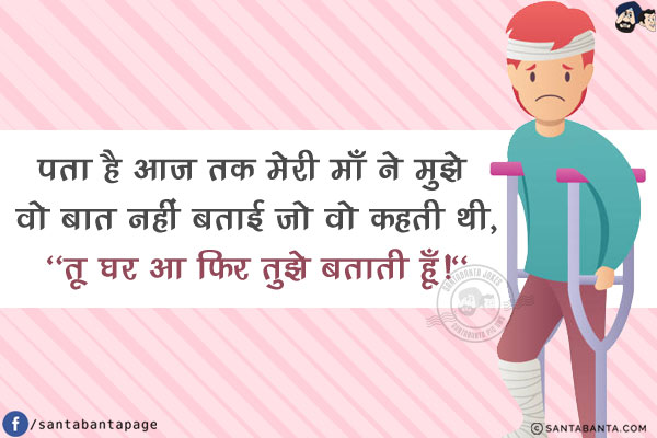 पता है आज तक मेरी माँ ने मुझे वो बात नहीं बताई जो वो कहती थी,<br/>
`तू घर आ फिर तुझे बताती हूँ!`