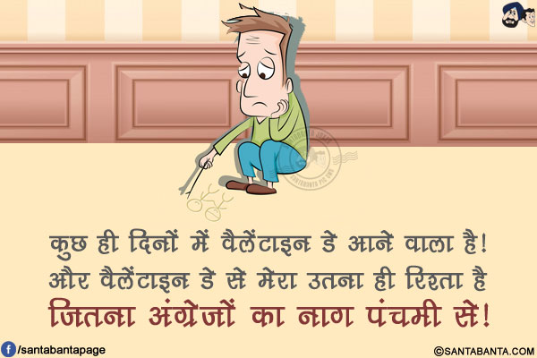 कुछ ही दिनों में वैलेंटाइन डे आने वाला है!<br/>
और वैलेंटाइन डे से मेरा उतना ही रिश्ता है जितना अंग्रेजों का नाग पंचमी से!