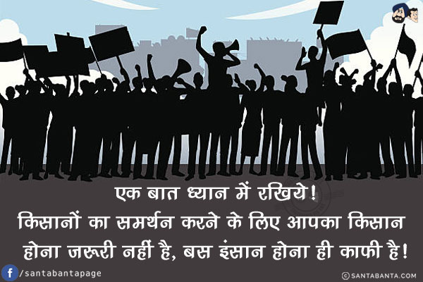 एक बात ध्यान में रखिये!<br/>
किसानों का समर्थन करने के लिए आपका किसान होना ज़रूरी नहीं है, बस इंसान होना ही काफी है!