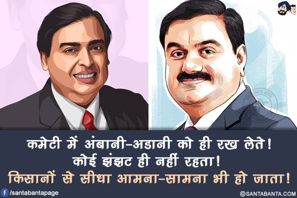 कमेटी में अंबानी-अडानी को ही रख लेते!<br/>
कोई झंझट ही नहीं रहता! किसानों से सीधा आमना-सामना भी हो जाता!