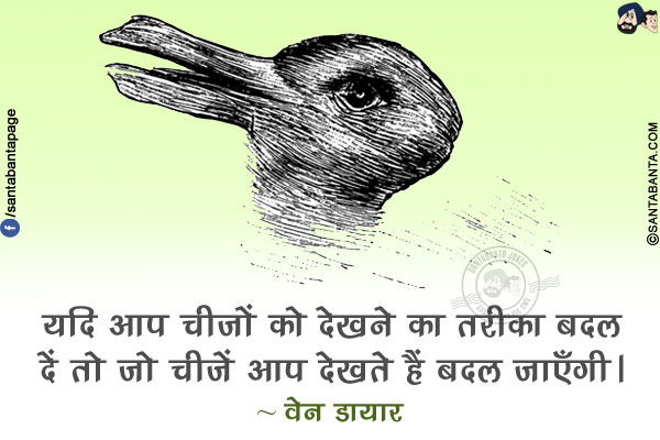 यदि आप चीजों को देखने का तरीका बदल दें तो जो चीजें आप देखते हैं बदल जाएँगी।