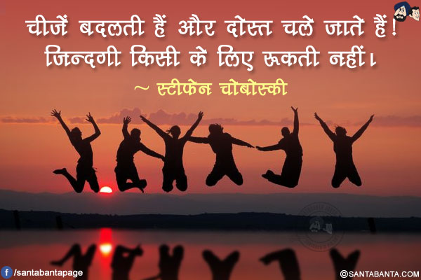 चीजें बदलती हैं और दोस्त चले जाते हैं! ज़िन्दगी किसी के लिए रूकती नहीं।