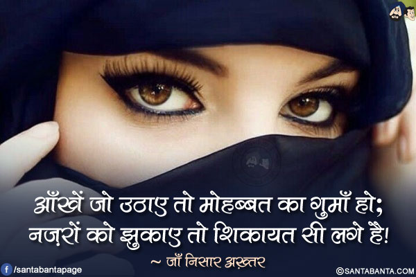 आँखें जो उठाए तो मोहब्बत का गुमाँ हो;<br/>
नज़रों को झुकाए तो शिकायत सी लगे है!