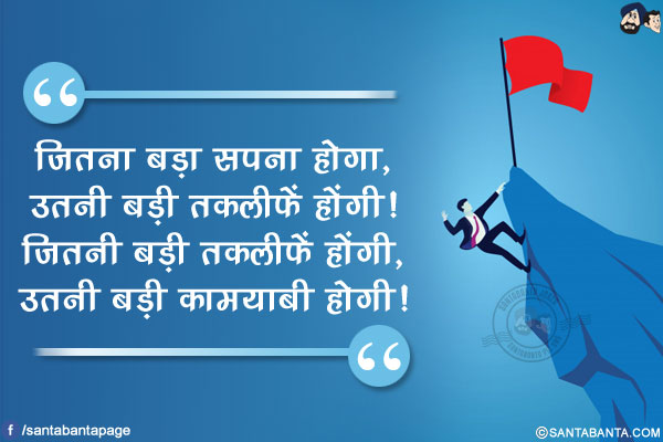 जितना बड़ा सपना होगा, उतनी बड़ी तकलीफें होंगी!<br/>
जितनी बड़ी तकलीफें होंगी, उतनी बड़ी कामयाबी होगी!