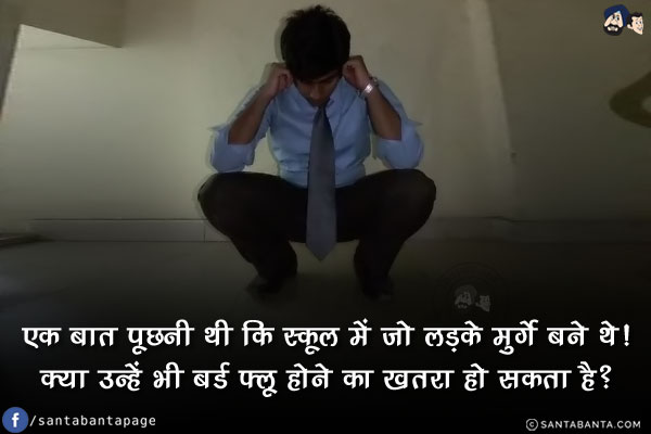 एक बात पूछनी थी कि स्कूल में जो लड़के मुर्गे बने थे!<br/>
क्या उन्हें भी बर्ड फ्लू होने का खतरा हो सकता है?