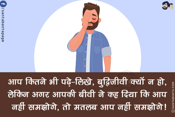 आप कितने भी पढ़े-लिखे, बुद्धिजीवी क्यों न हो, लेकिन<br/>
अगर आपकी बीवी ने कह दिया कि आप नहीं समझोगे, तो मतलब आप नहीं समझोगे!