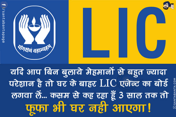 यदि आप बिन बुलाये मेहमानों से बहुत ज्यादा परेशान है तो घर के बाहर LIC एजेन्ट का बोर्ड लगवा लें...<br/>
कसम से कह रहा हूँ 3 साल तक तो फूफा भी घर नही आएगा!