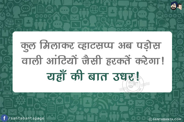 कुल मिलाकर व्हाट्सप्प अब पड़ोस वाली आंटियों जैसी हरकतें करेगा!<br/>
यहाँ की बात उधर!