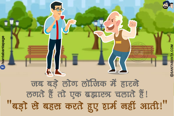 जब बड़े लोग लॉजिक में हारने लगते हैं तो एक ब्रह्मास्त्र चलाते हैं!<br/>
`बड़ो से बहस करते हुए शर्म नहीं आती!`