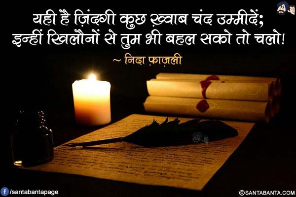 यही है ज़िंदगी कुछ ख़्वाब चंद उम्मीदें;<br/>
इन्हीं खिलौनों से तुम भी बहल सको तो चलो!