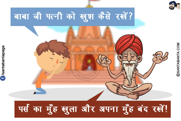 भक्त: बाबा जी पत्नी को खुश कैसे रखें?<br/>
बाबा: पर्स का मुँह खुला और अपना मुँह बंद रखें!