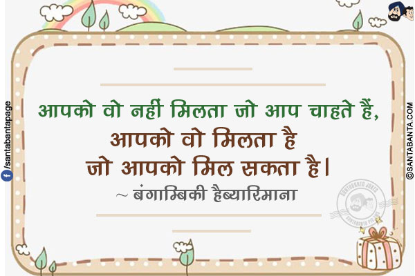 आपको वो नहीं मिलता जो आप चाहते हैं, आपको वो मिलता है जो आपको मिल सकता है।