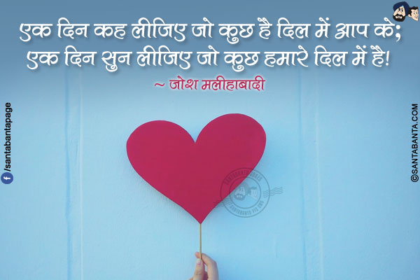 एक दिन कह लीजिए जो कुछ है दिल में आप के;<br/>
एक दिन सुन लीजिए जो कुछ हमारे दिल में है!