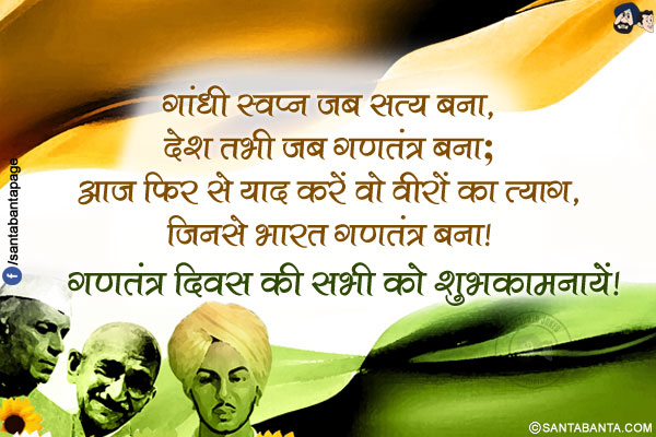 गांधी स्वप्न जब सत्य बना,<br/>
देश तभी जब गणतंत्र बना;<br/>
आज फिर से याद करें वो वीरों का त्याग,<br/>
जिनसे भारत गणतंत्र बना!<br/>
गणतंत्र दिवस की सभी को शुभकामनायें!