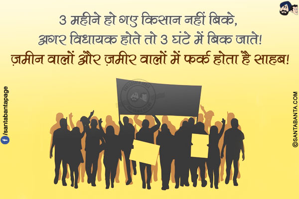 3 महीने हो गए किसान नहीं बिके, अगर विधायक होते तो 3 घंटे में बिक जाते!<br/>
ज़मीन वालों और ज़मीर वालों में फर्क होता है साहब!