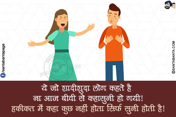 ये जो शादीशुदा लोग कहते है ना आज बीवी से कहासुनी हो गयी!<br />
हकीकत में कहा कुछ नहीं होता सिर्फ सुनी होती है!