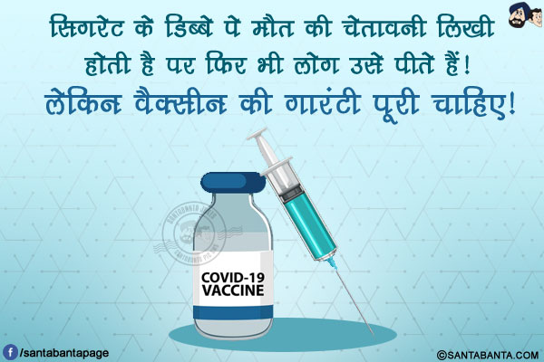 सिगरेट के डिब्बे पे मौत की चेतावनी लिखी होती है पर फिर भी लोग उसे पीते हैं!<br />
लेकिन वैक्सीन की गारंटी पूरी चाहिए!