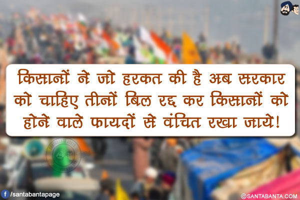 किसानों ने जो हरकत की है अब  सरकार को चाहिए तीनों बिल रद्द कर किसानों को होने वाले फायदों से वंचित रखा जाये!