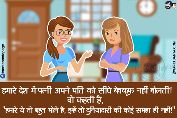 हमारे देश में पत्नी अपने पति को सीधे बेवकूफ नहीं बोलती!<br/>
वो कहती है, `हमारे ये तो बहुत भोले हैं, इन्हें तो दुनियादारी की कोई समझ ही नहीं!`