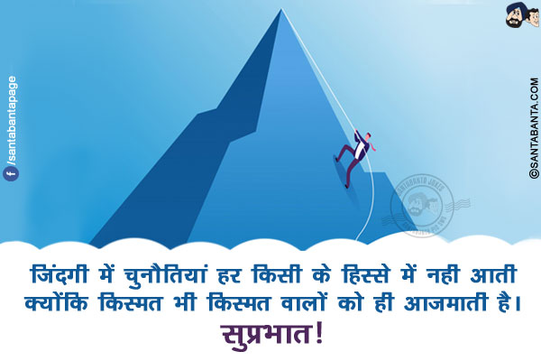 जिंदगी में चुनौतियां हर किसी के हिस्से में नही आती क्योंकि किस्मत भी किस्मत वालों को ही आजमाती है।<br/>
सुप्रभात!