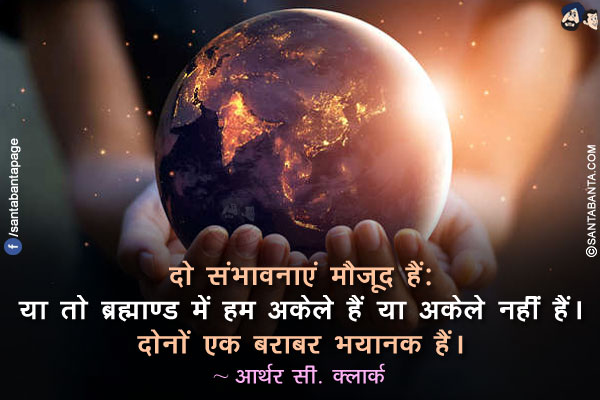 दो संभावनाएं मौजूद हैं: या तो ब्रह्माण्ड में हम अकेले हैं या अकेले नहीं हैं। दोनों एक बराबर भयानक हैं।