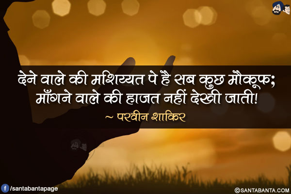 देने वाले की मशिय्यत पे है सब कुछ मौक़ूफ़;</br>
माँगने वाले की हाजत नहीं देखी जाती!