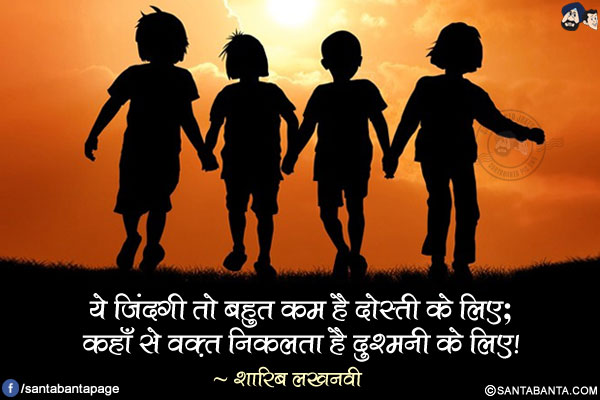 ये ज़िंदगी तो बहुत कम है दोस्ती के लिए;</br>
कहाँ से वक़्त निकलता है दुश्मनी के लिए!