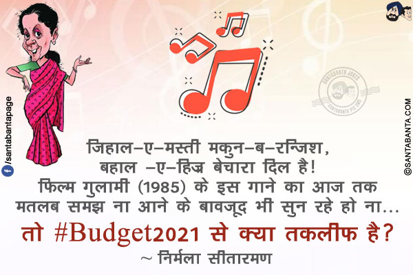 जिहाल-ए-मस्ती मकुन-ब-रन्जिश, बहाल -ए-हिज्र बेचारा दिल है!<br/>
फिल्म गुलामी (1985) के इस गाने का आज तक  मतलब समझ ना आने के बावजूद भी सुन रहे हो ना...<br/>
<br/>
<br/>
तो  #Budget2021 से क्या तकलीफ है?<br/>
~ निर्मला सीतारमण