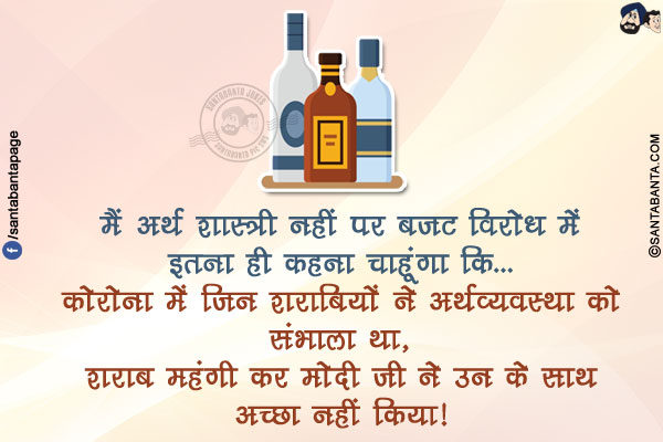 मैं अर्थ शास्त्री नहीं पर बजट विरोध में इतना ही कहना चाहूंगा कि...<br/>
कोरोना में जिन शराबियों ने अर्थव्यवस्था को संभाला था, शराब महंगी कर मोदी जी ने उन के साथ अच्छा नहीं किया!