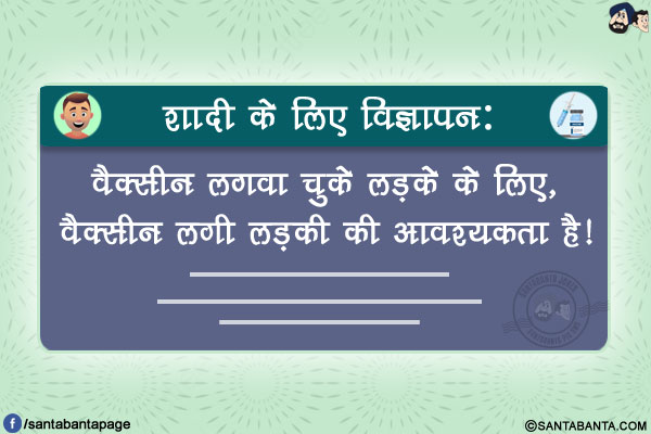 
शादी के लिए विज्ञापन:</br>
वैक्सीन लगवा चुके लड़के के लिए, वैक्सीन लगी लड़की की आवश्यकता है!