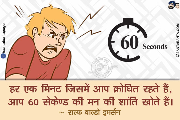 हर एक मिनट जिसमें आप क्रोधित रहते हैं, आप 60 सेकेण्ड की मन की शांति खोते हैं।