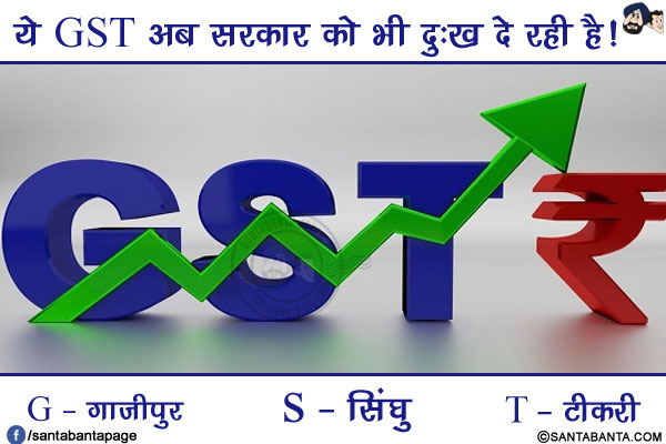 ये GST अब सरकार को भी दुःख दे रही है!</br>
G - गाज़ीपुर</br>
S - सिंघु</br>
T - टीकरी