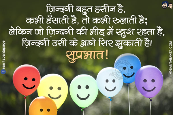 ज़िन्दगी बहुत हसीन है, कभी हँसाती है, तो कभी रुलाती है;</br>
लेकिन जो ज़िन्दगी की भीड़ में खुश रहता है, ज़िन्दगी उसी के आगे सिर झुकाती है।
सुप्रभात!