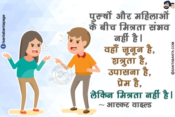 पुरुषों और महिलाओं के बीच मित्रता संभव नहीं है। वहाँ जूनून है, शत्रुता है, उपासना है, प्रेम है, लेकिन मित्रता नहीं है।