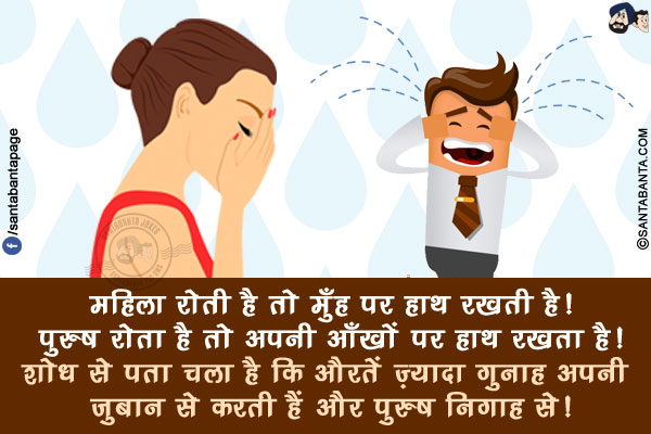 महिला रोती है तो मुँह पर हाथ रखती है!</br>
पुरुष रोता है तो अपनी आँखों पर हाथ रखता है!</br>
शोध से पता चला है कि औरतें ज़्यादा गुनाह अपनी ज़ुबान से करती हैं और पुरुष निगाह से!