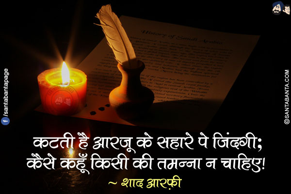 कटती है आरज़ू के सहारे पे ज़िंदगी;</br>
कैसे कहूँ किसी की तमन्ना न चाहिए!