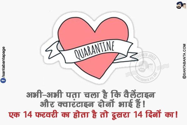 अभी-अभी पता चला है कि वैलेंटाइन और क्वारंटाइन दोनों भाई हैं!</br>
एक 14 फरवरी का होता है तो दूसरा 14 दिनों का!