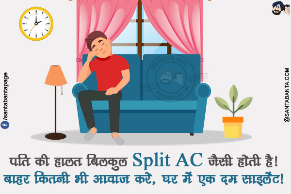 पति की हालत बिलकुल Split AC जैसी होती है!</br>
बाहर कितनी भी आवाज़ करे, घर में एक दम साइलेंट!