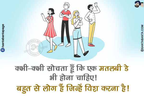 कभी-कभी सोचता हूँ कि एक मतलबी डे भी होना चाहिए!</br>
बहुत से लोग हैं जिन्हें विश करना है!