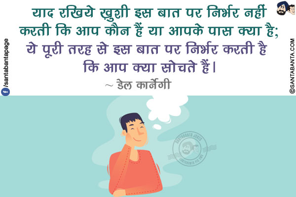 याद रखिये ख़ुशी इस बात पर निर्भर नहीं करती कि आप कौन हैं या आपके पास क्या है,</br>
ये पूरी तरह से इस बात पर निर्भर करती है कि आप क्या सोचते हैं।