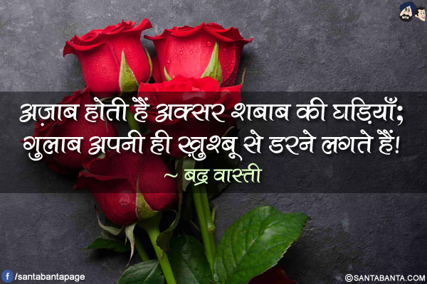 अज़ाब होती हैं अक्सर शबाब की घड़ियाँ;</br>
गुलाब अपनी ही ख़ुश्बू से डरने लगते हैं!